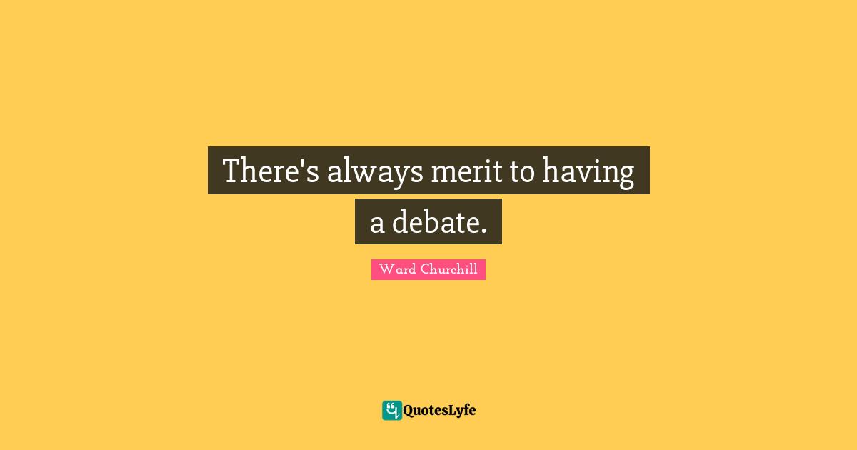 There's always merit to having a debate.