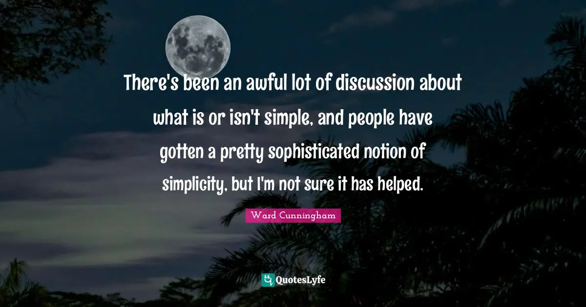 There's been an awful lot of discussion about what is or isn't simple, and people have gotten a pretty sophisticated notion of simplicity, but I'm not sure it has helped.
