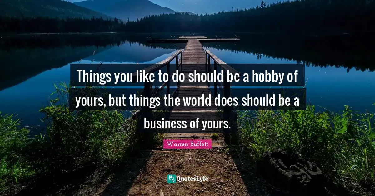 Hobbies Quotes: "Things you like to do should be a hobby of yours, but things the world does should be a business of yours."