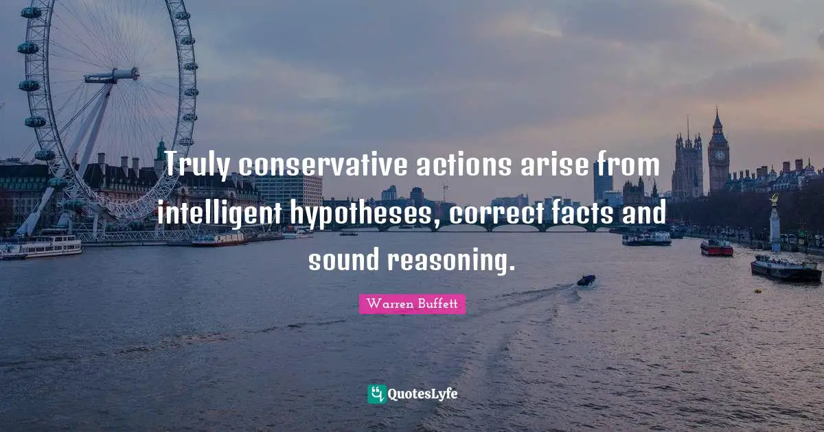 Truly conservative actions arise from intelligent hypotheses, correct facts and sound reasoning.