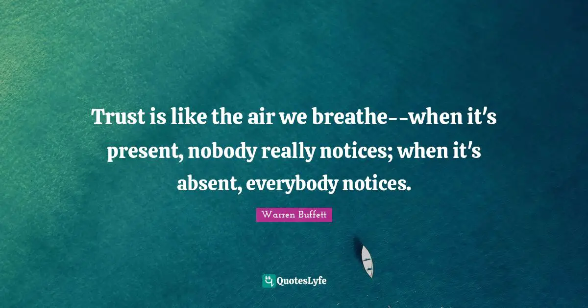 Absent Quotes: "Trust is like the air we breathe--when it's present, nobody really notices; when it's absent, everybody notices."