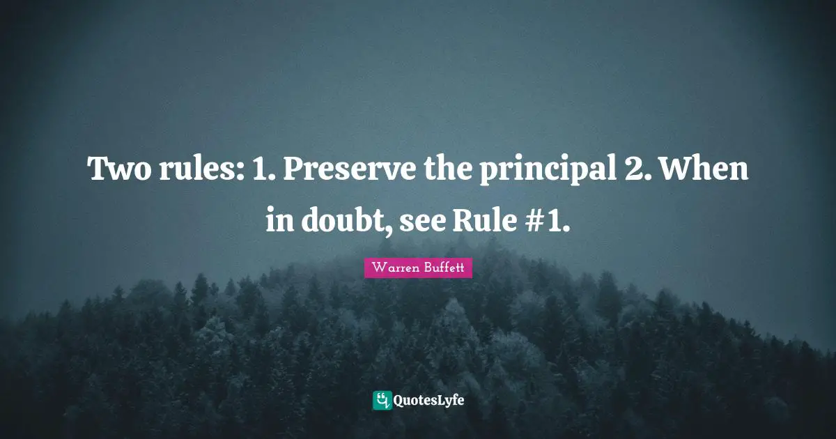 Two rules: 1. Preserve the principal 2. When in doubt, see Rule #1.