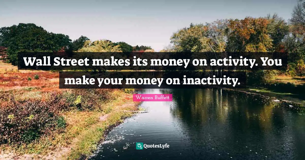 Wall Street makes its money on activity. You make your money on inactivity.