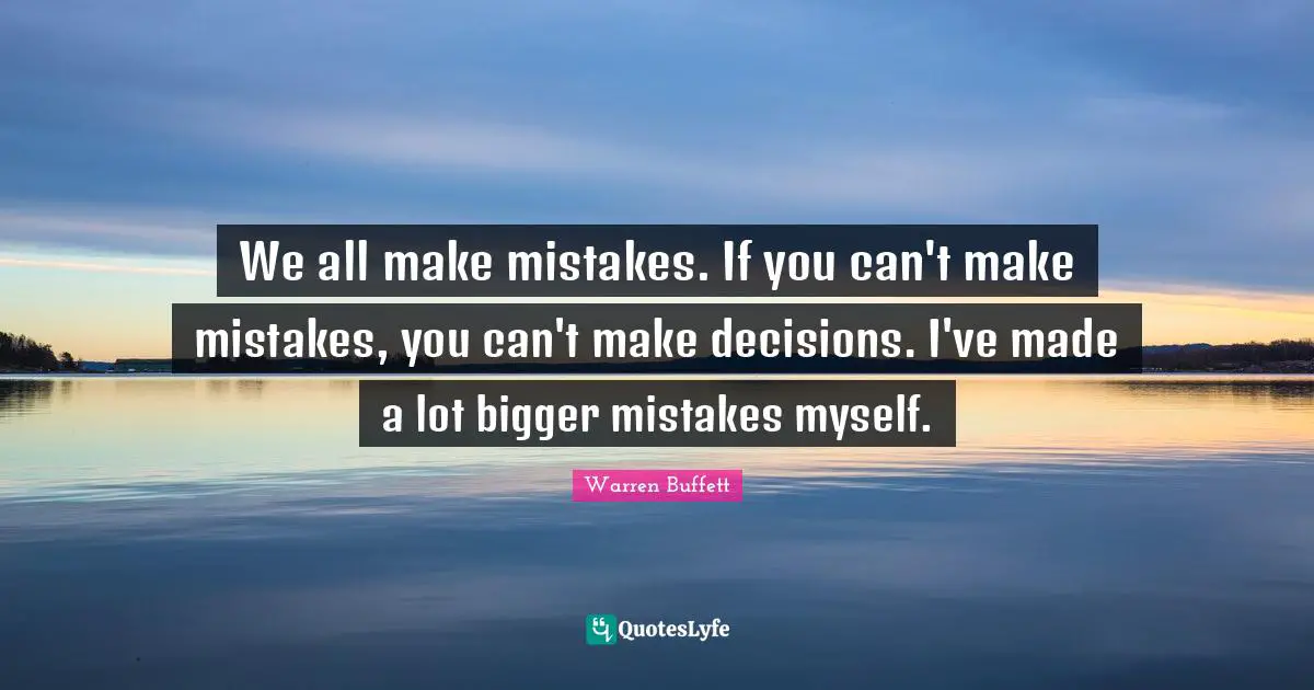 We All Make Mistakes Quotes: "We all make mistakes. If you can't make mistakes, you can't make decisions. I've made a lot bigger mistakes myself."