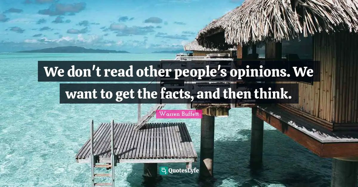 We don't read other people's opinions. We want to get the facts, and then think.