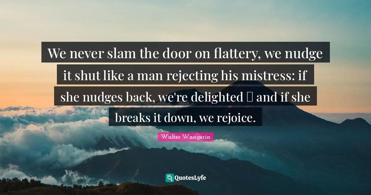 Nudge Quotes: "We never slam the door on flattery, we nudge it shut like a man rejecting his mistress: if she nudges back, we're delighted  and if she breaks it down, we rejoice."