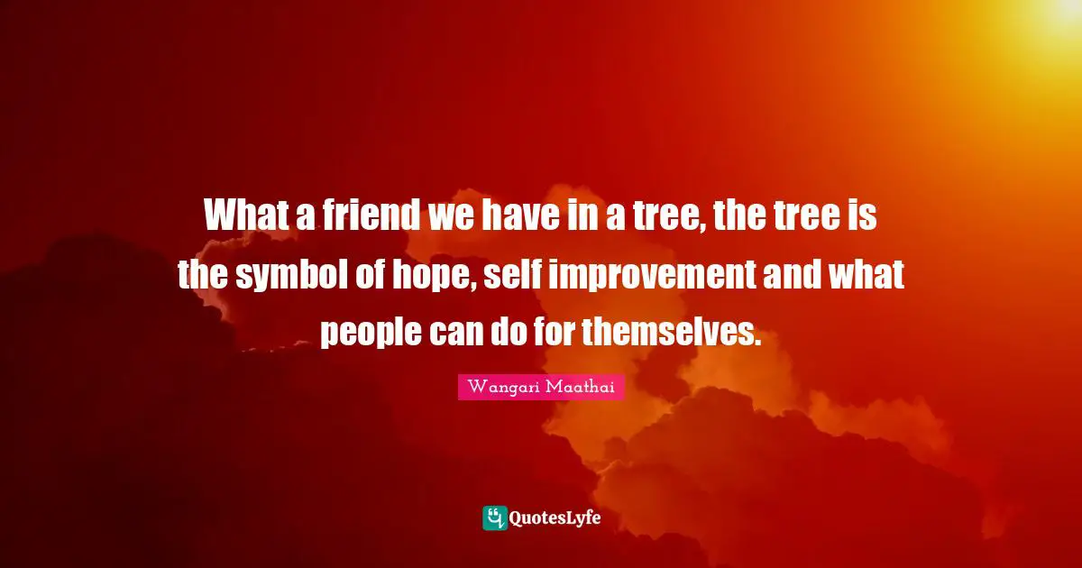 Self Improvement Quotes: "What a friend we have in a tree, the tree is the symbol of hope, self improvement and what people can do for themselves."