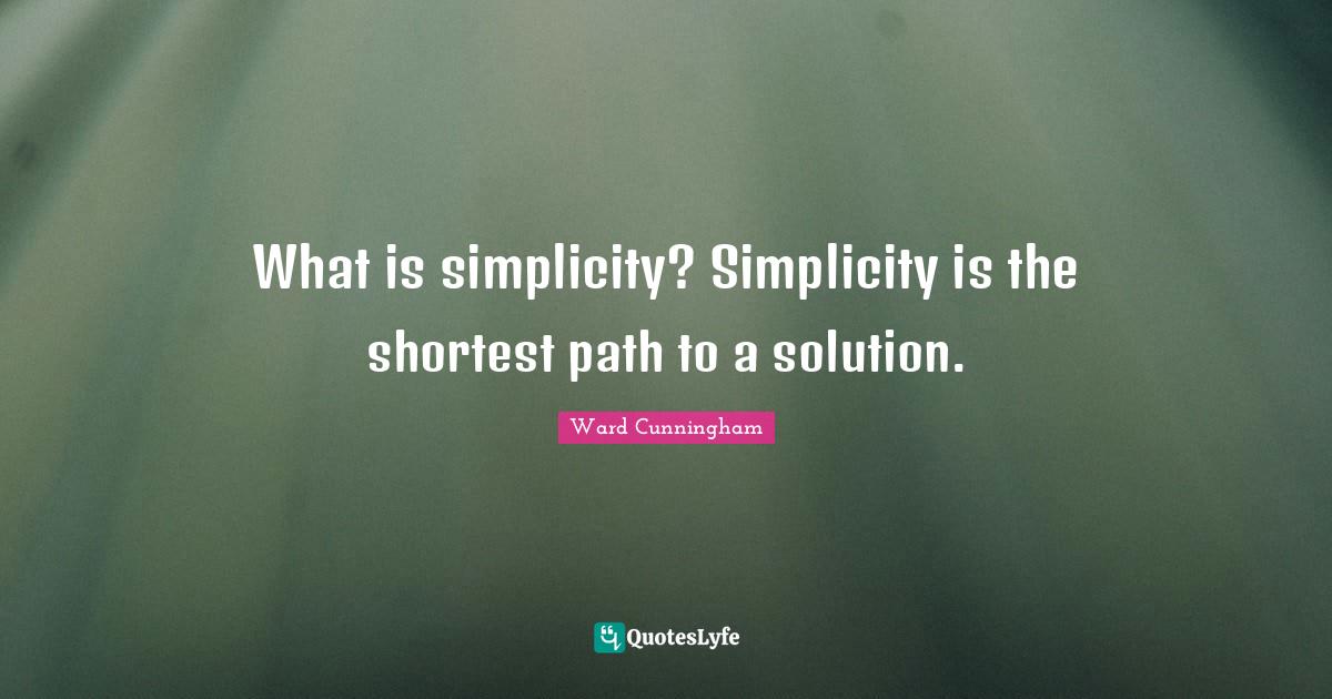 What is simplicity? Simplicity is the shortest path to a solution
