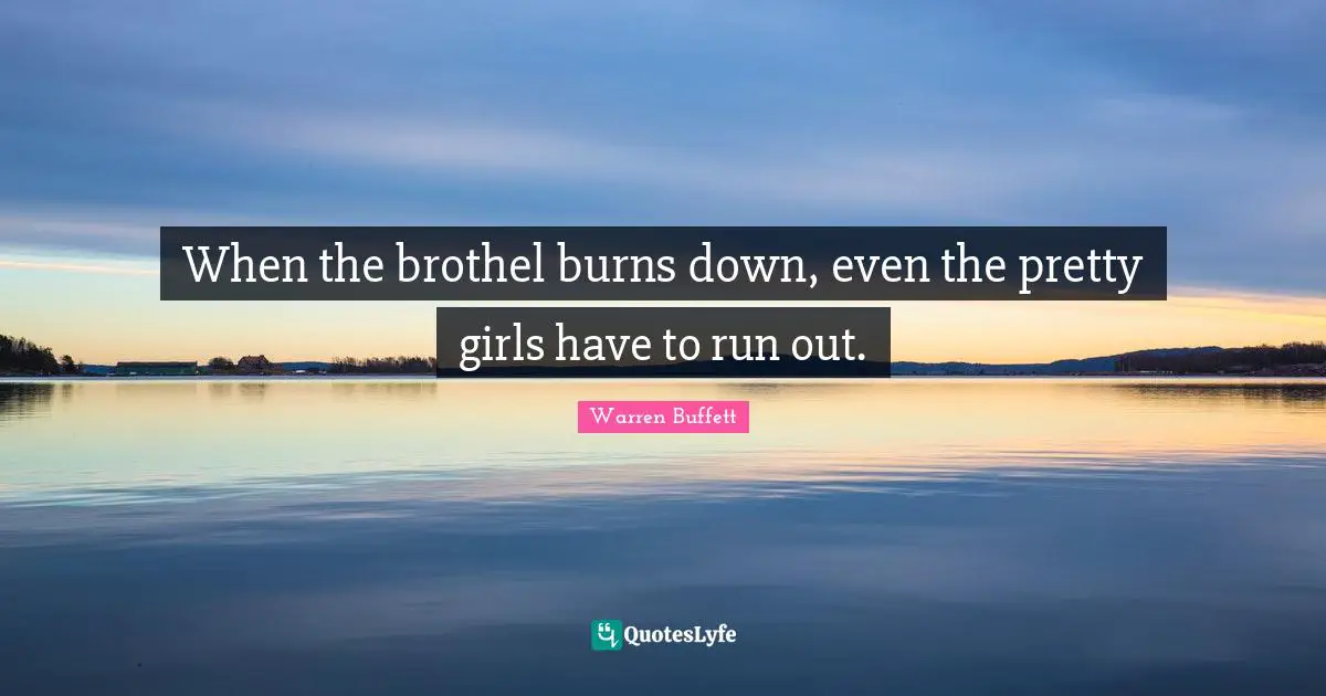 When the brothel burns down, even the pretty girls have to run out.