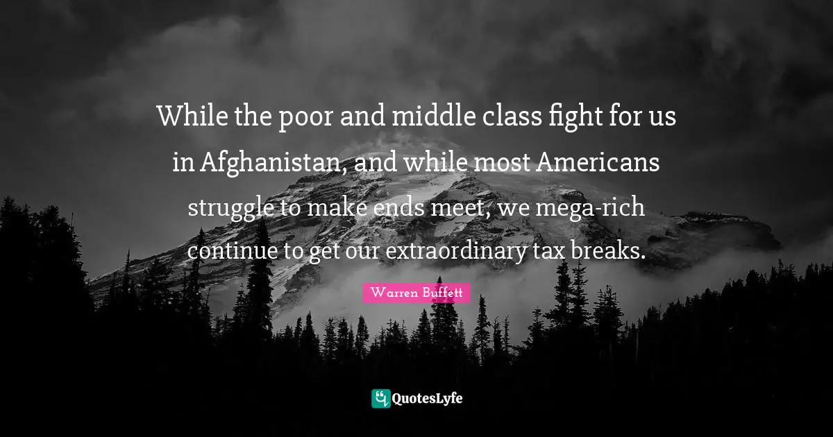 While the poor and middle class fight for us in Afghanistan, and while most Americans struggle to make ends meet, we mega-rich continue to get our extraordinary tax breaks.