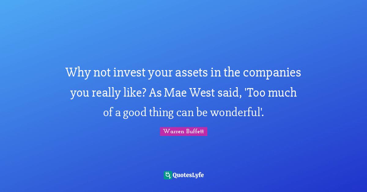 Why not invest your assets in the companies you really like? As Mae West said, 'Too much of a good thing can be wonderful'.