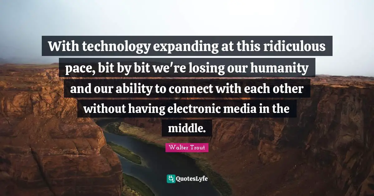 Pace Quotes: "With technology expanding at this ridiculous pace, bit by bit we're losing our humanity and our ability to connect with each other without having electronic media in the middle."