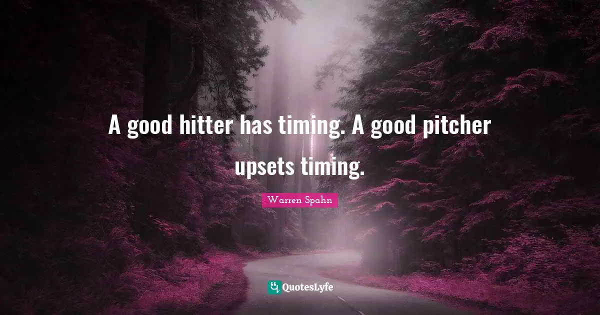 A good hitter has timing. A good pitcher upsets timing.