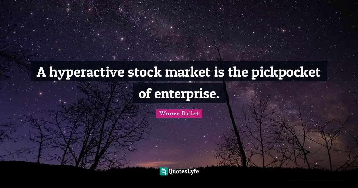 A hyperactive stock market is the pickpocket of enterprise.