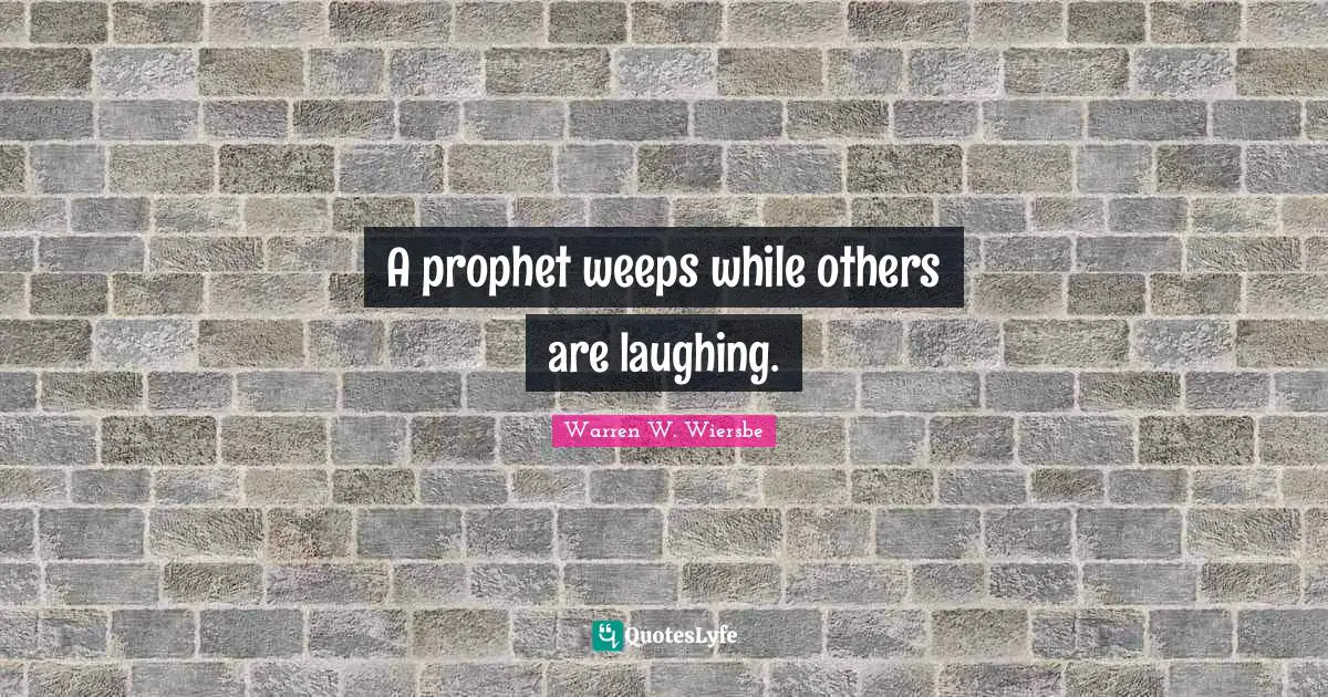 Warren W. Wiersbe Quotes: A prophet weeps while others are laughing.