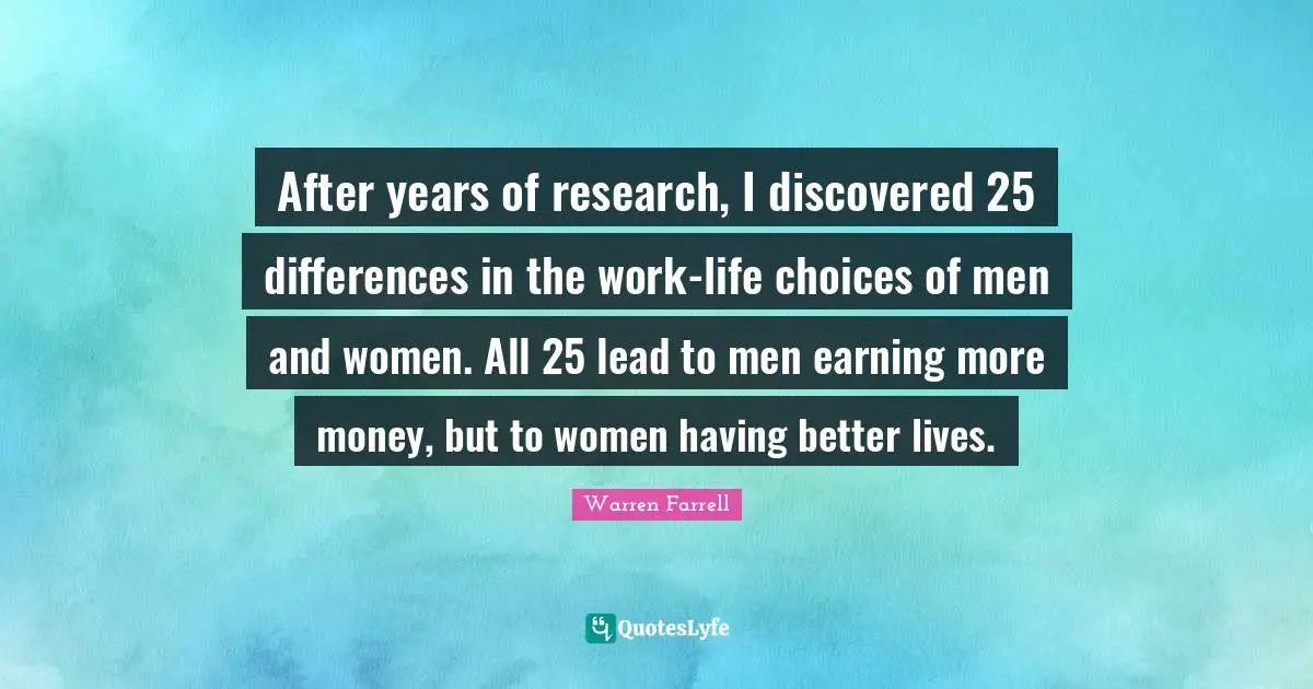 After years of research, I discovered 25 differences in the work-life choices of men and women. All 25 lead to men earning more money, but to women having better lives.