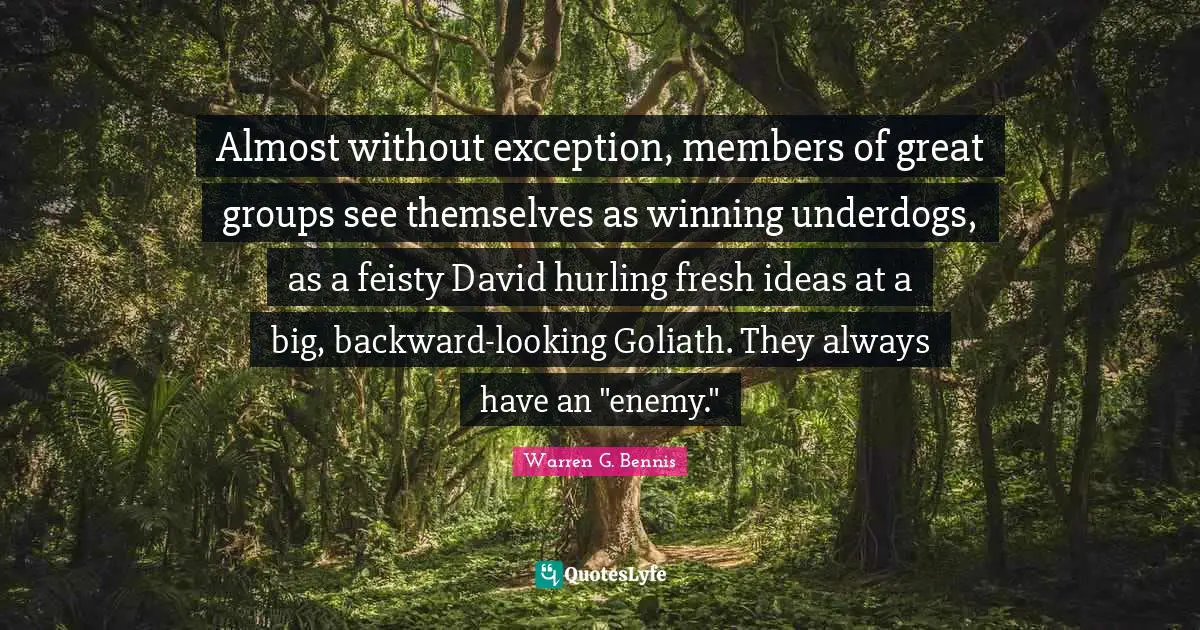 Almost without exception, members of great groups see themselves as winning underdogs, as a feisty David hurling fresh ideas at a big, backward-looking Goliath. They always have an "enemy."