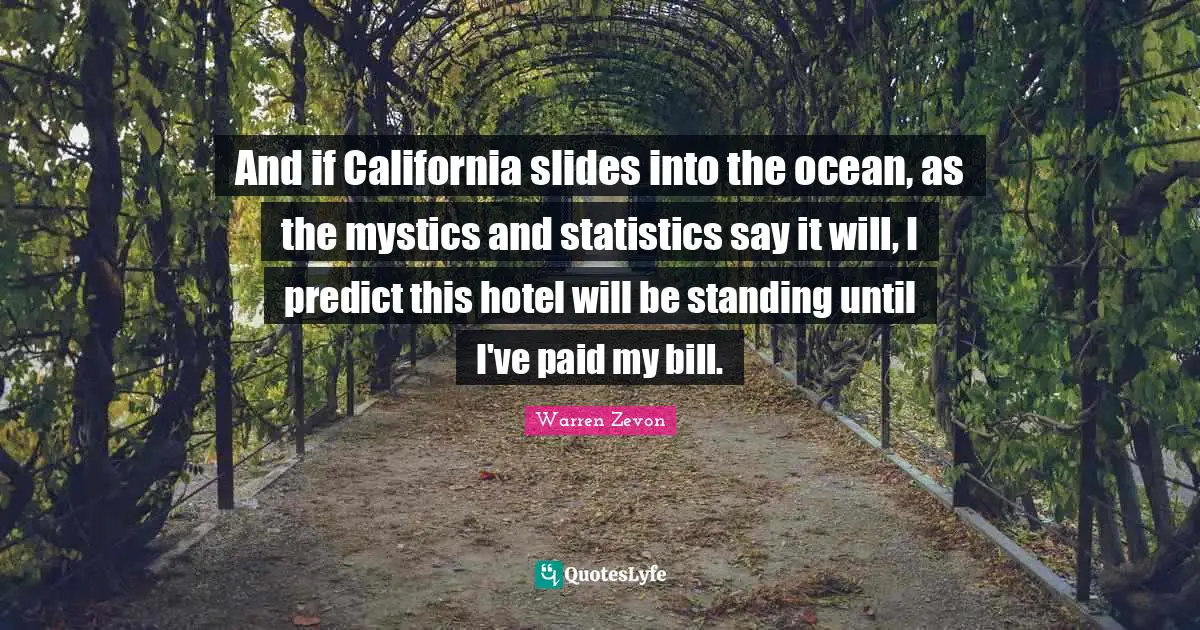 And if California slides into the ocean, as the mystics and statistics say it will, I predict this hotel will be standing until I've paid my bill.