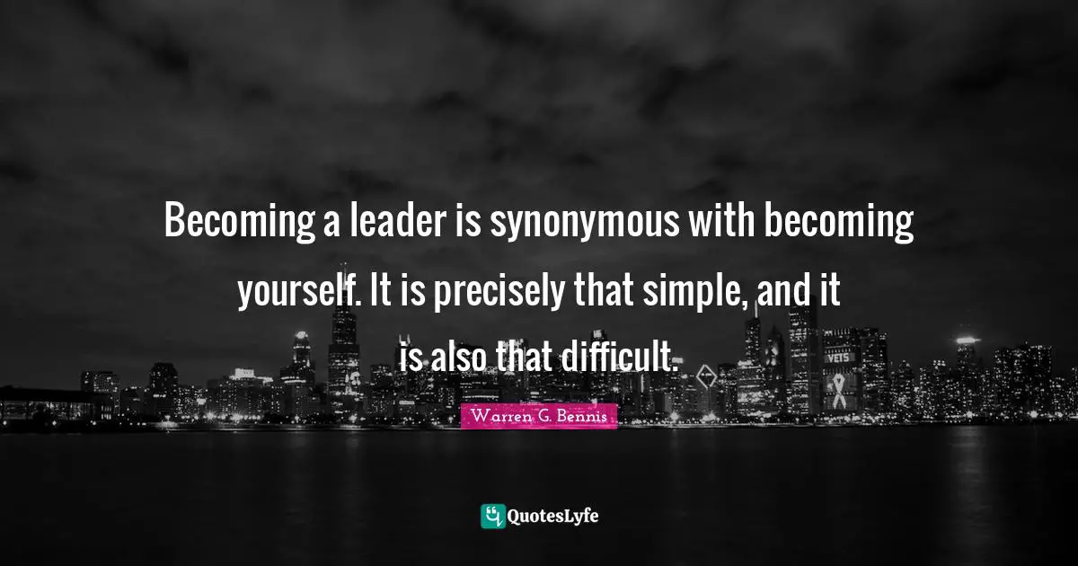 Becoming a leader is synonymous with becoming yourself. It is precisely that simple, and it is also that difficult.