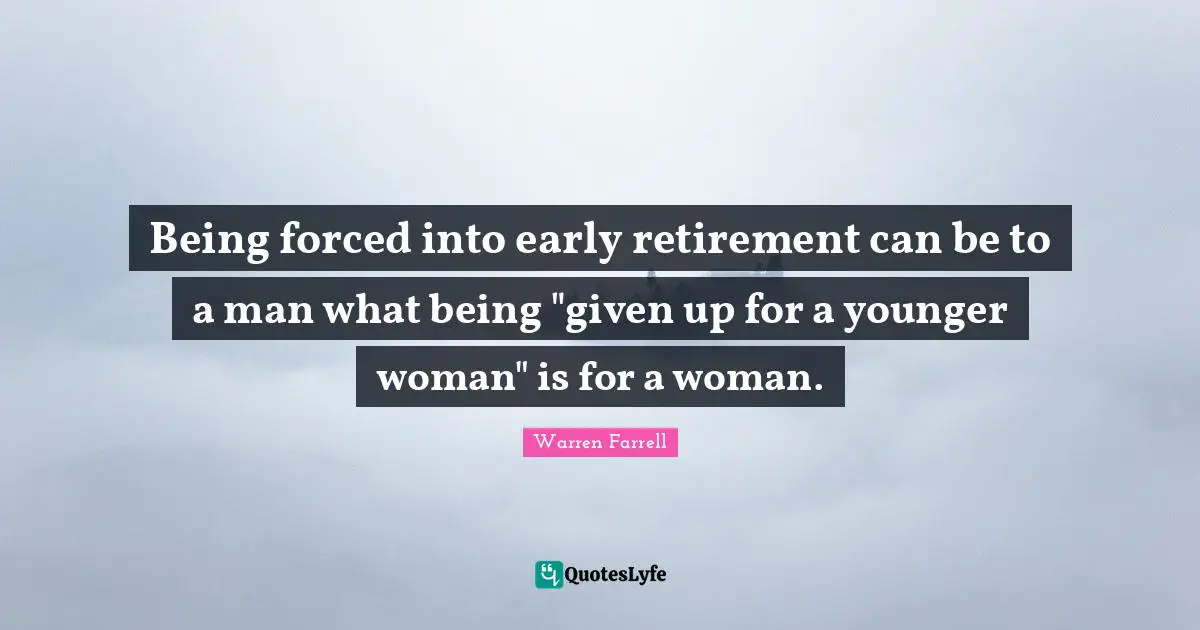 Being forced into early retirement can be to a man what being "given up for a younger woman" is for a woman.