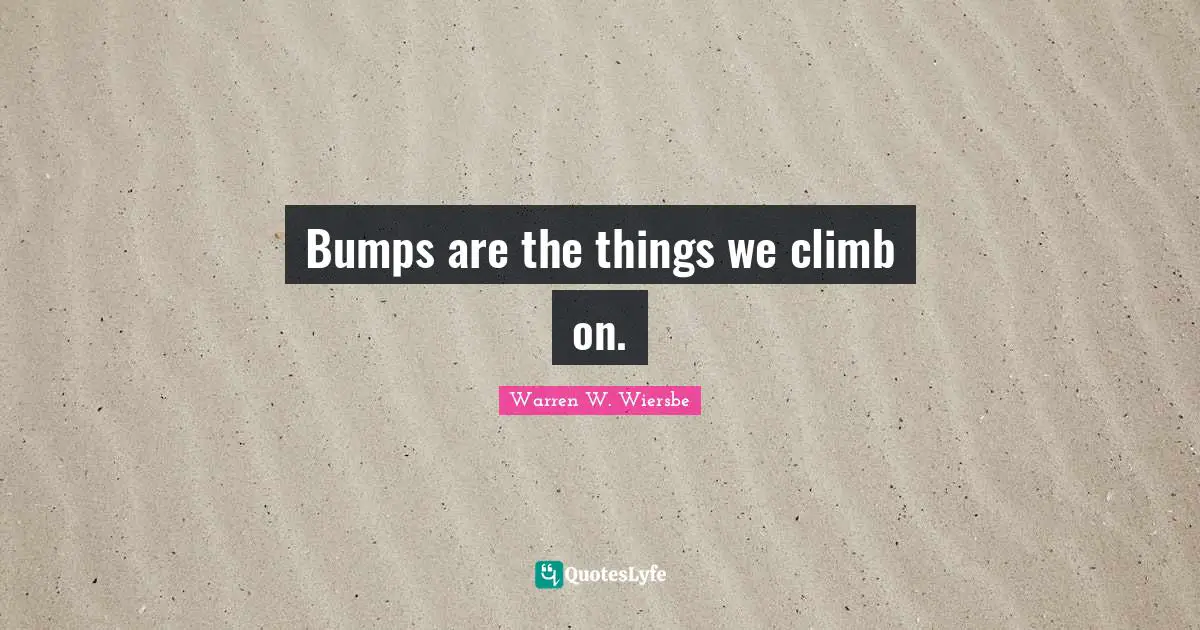 Bumps Quotes: "Bumps are the things we climb on."