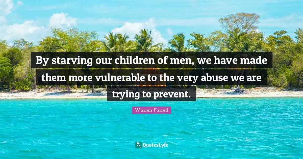By starving our children of men, we have made them more vulnerable to the very abuse we are trying to prevent.
