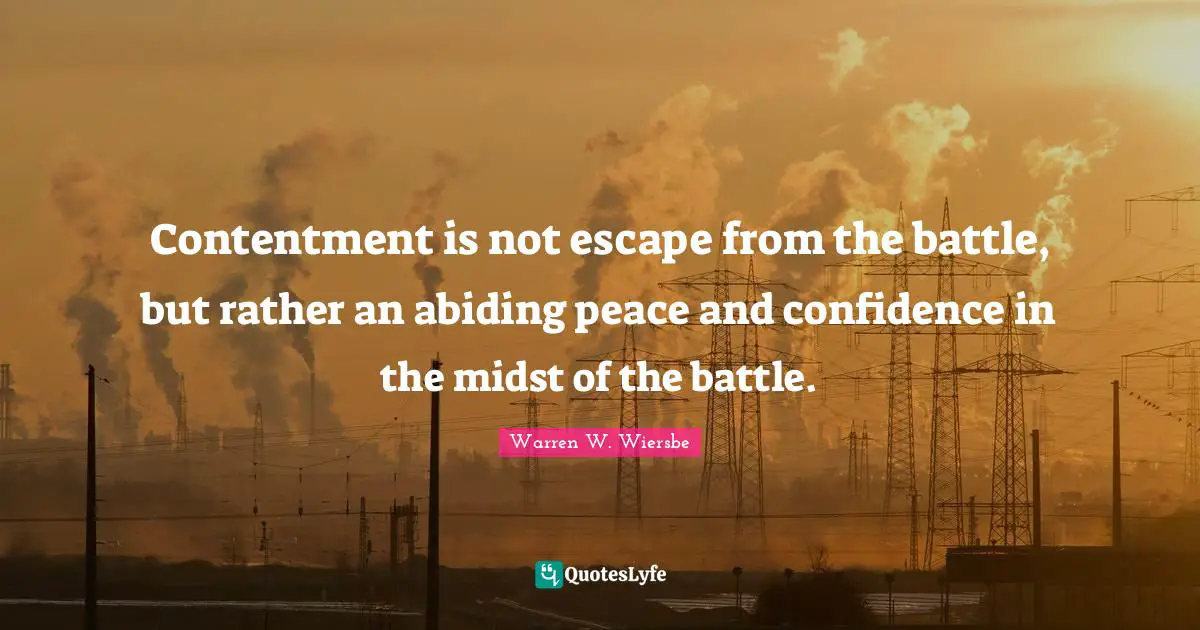 Abiding Quotes: "Contentment is not escape from the battle, but rather an abiding peace and confidence in the midst of the battle."