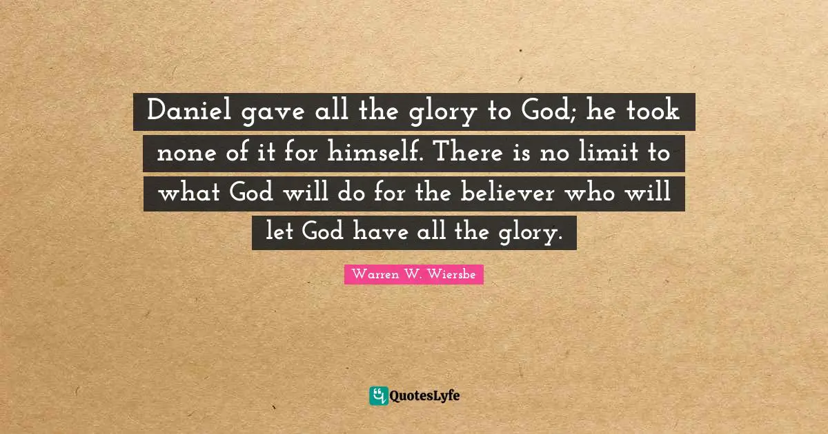 Daniel gave all the glory to God; he took none of it for himself. There is no limit to what God will do for the believer who will let God have all the glory.