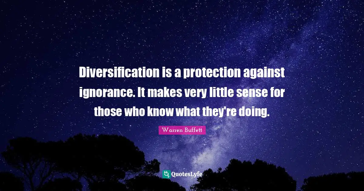 Diversification is a protection against ignorance. It makes very little sense for those who know what they're doing.