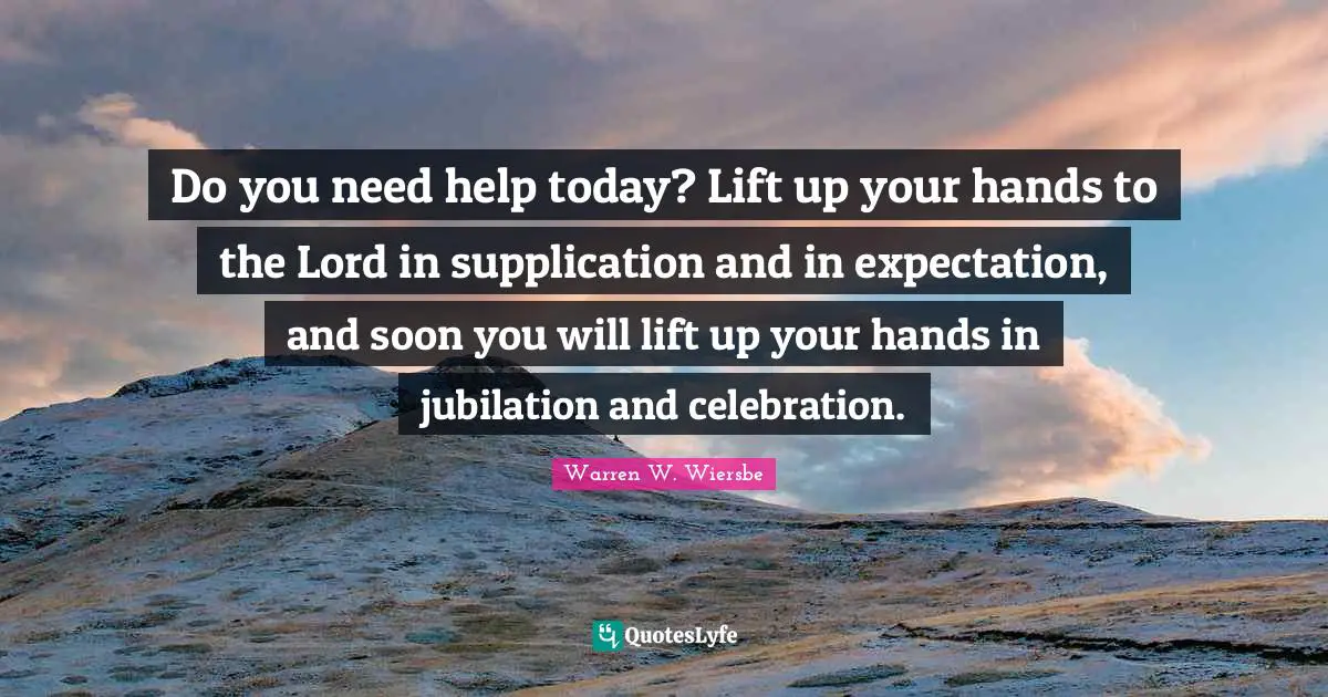 Celebration Quotes: "Do you need help today? Lift up your hands to the Lord in supplication and in expectation, and soon you will lift up your hands in jubilation and celebration."