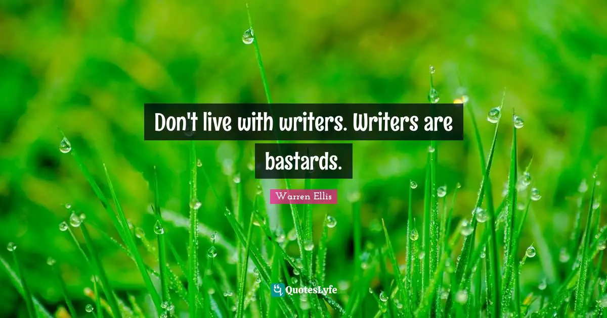 Warren Ellis Quotes: "Don't live with writers. Writers are bastards."