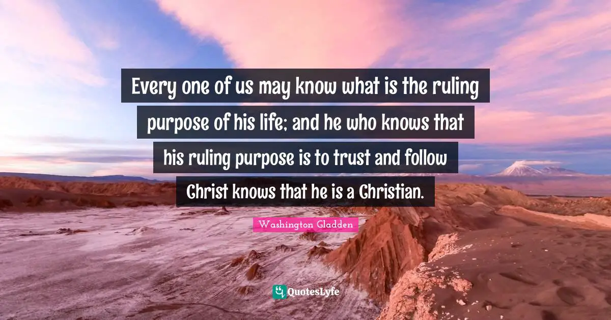 Every one of us may know what is the ruling purpose of his life; and he who knows that his ruling purpose is to trust and follow Christ knows that he is a Christian.
