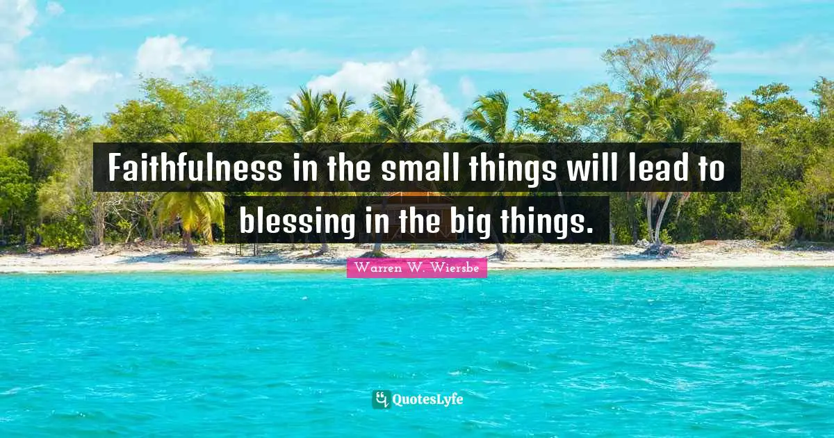 Faithfulness in the small things will lead to blessing in the big things.