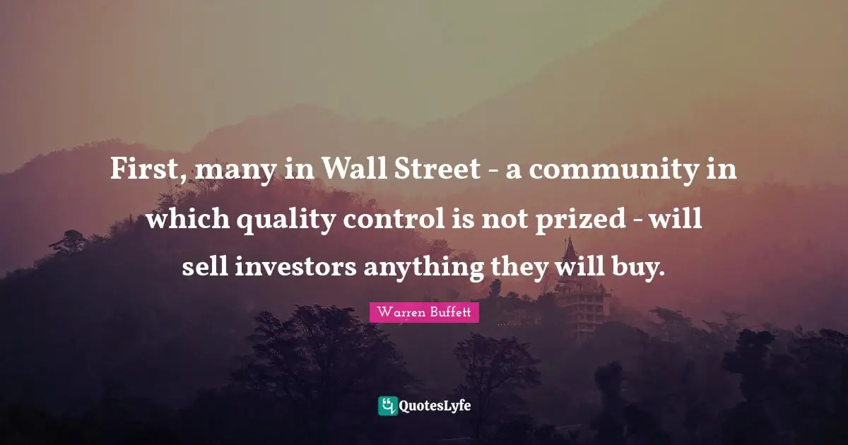 First, many in Wall Street - a community in which quality control is not prized - will sell investors anything they will buy.