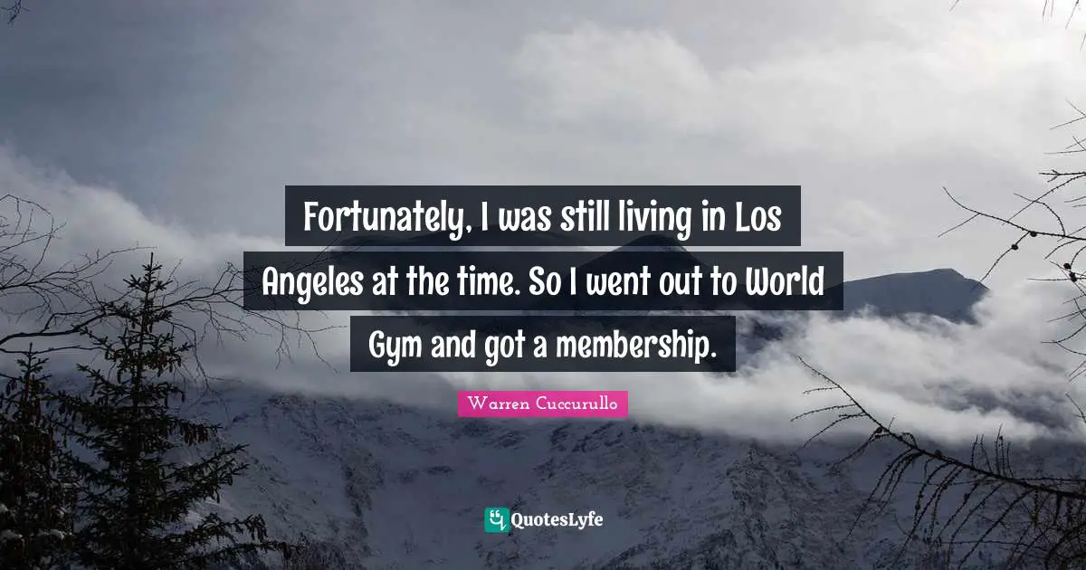 Fortunately, I was still living in Los Angeles at the time. So I went out to World Gym and got a membership.