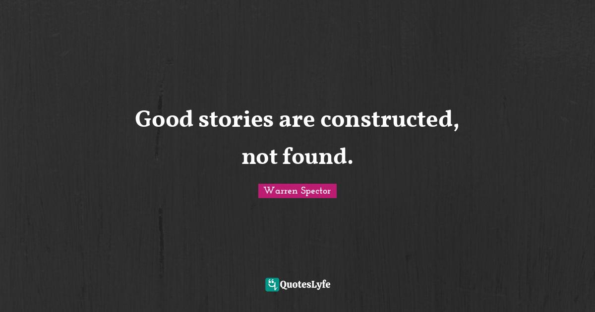 Good stories are constructed, not found.