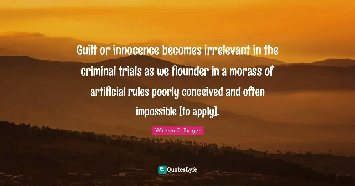 Guilt or innocence becomes irrelevant in the criminal trials as we flounder in a morass of artificial rules poorly conceived and often impossible [to apply].