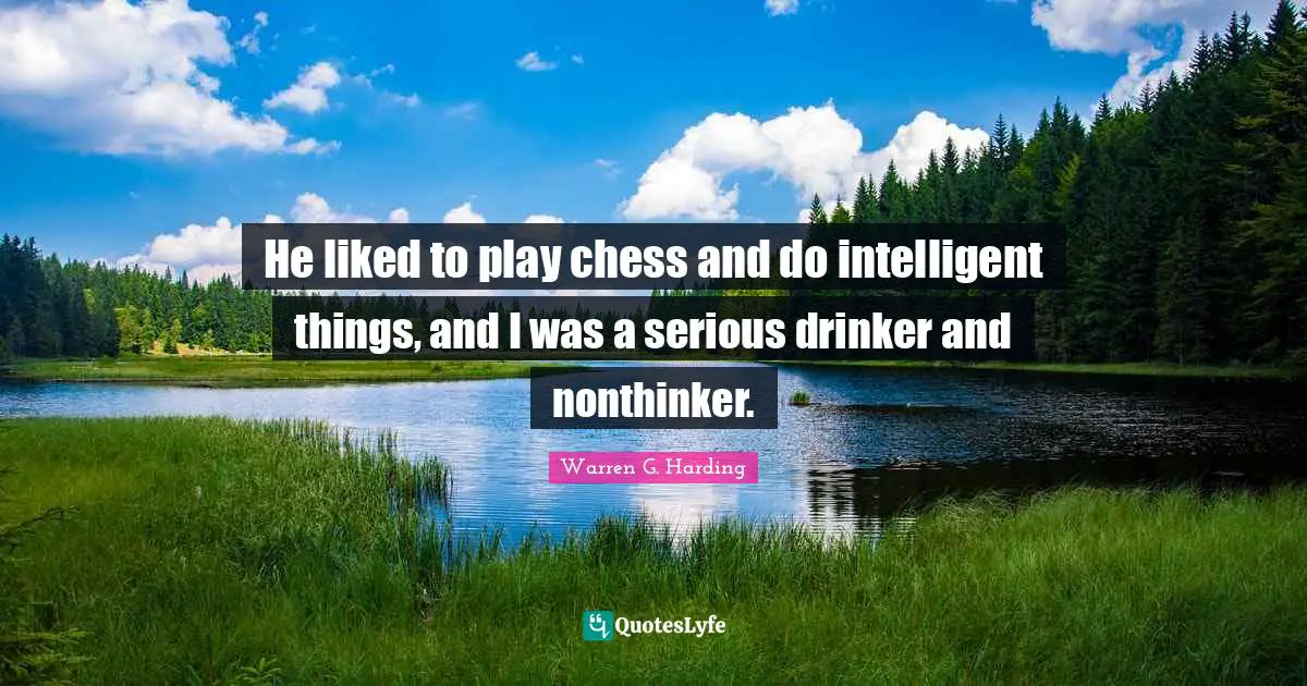 He liked to play chess and do intelligent things, and I was a serious drinker and nonthinker.