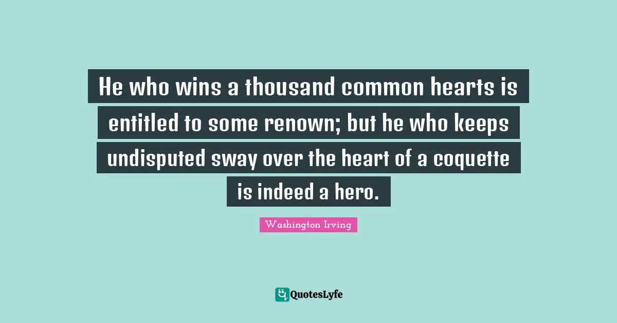 Undisputed Quotes: "He who wins a thousand common hearts is entitled to some renown; but he who keeps undisputed sway over the heart of a coquette is indeed a hero."