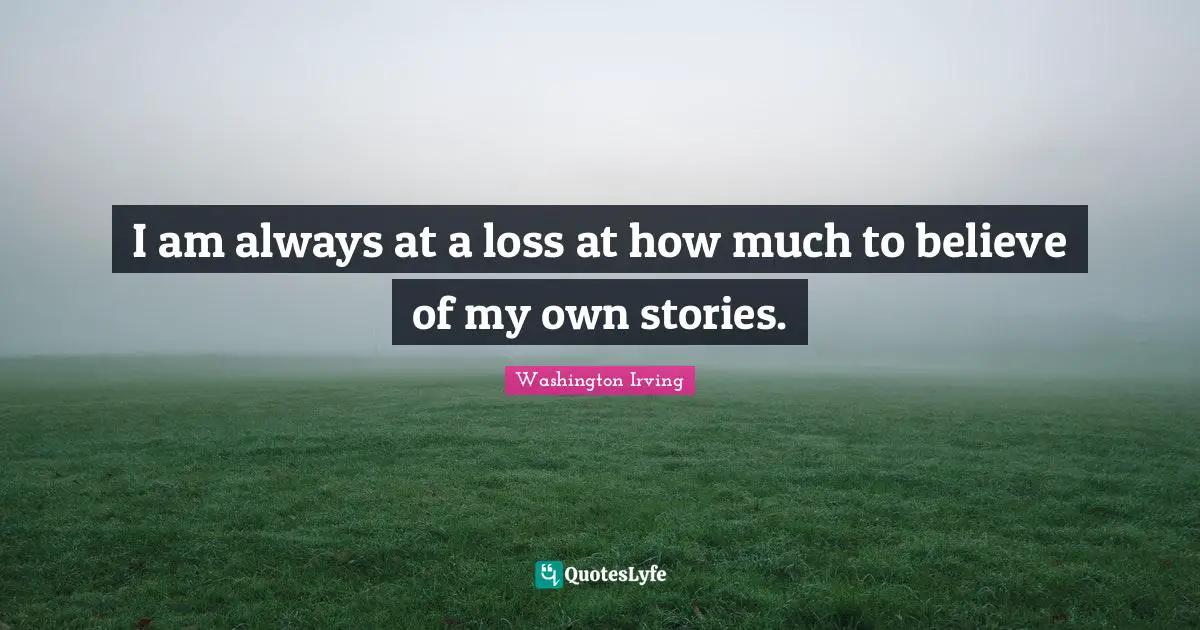 Washington Irving Quotes: "I am always at a loss at how much to believe of my own stories."