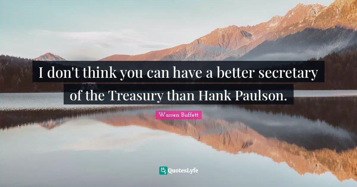 I don't think you can have a better secretary of the Treasury than Hank Paulson.