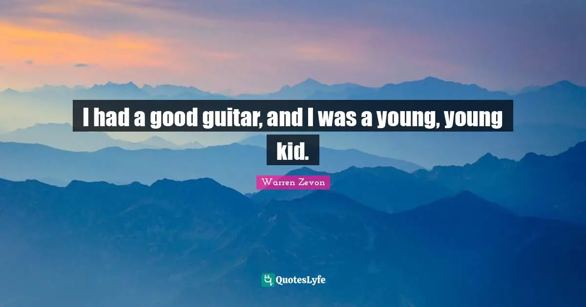 I had a good guitar, and I was a young, young kid.