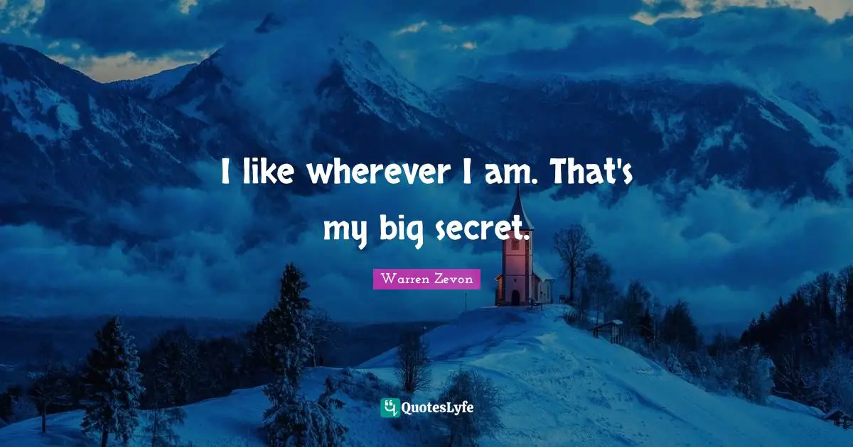 I like wherever I am. That's my big secret.