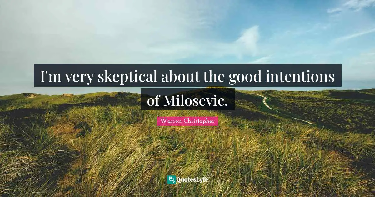 I'm very skeptical about the good intentions of Milosevic.