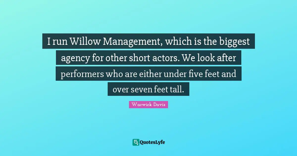 I run Willow Management, which is the biggest agency for other short actors. We look after performers who are either under five feet and over seven feet tall.