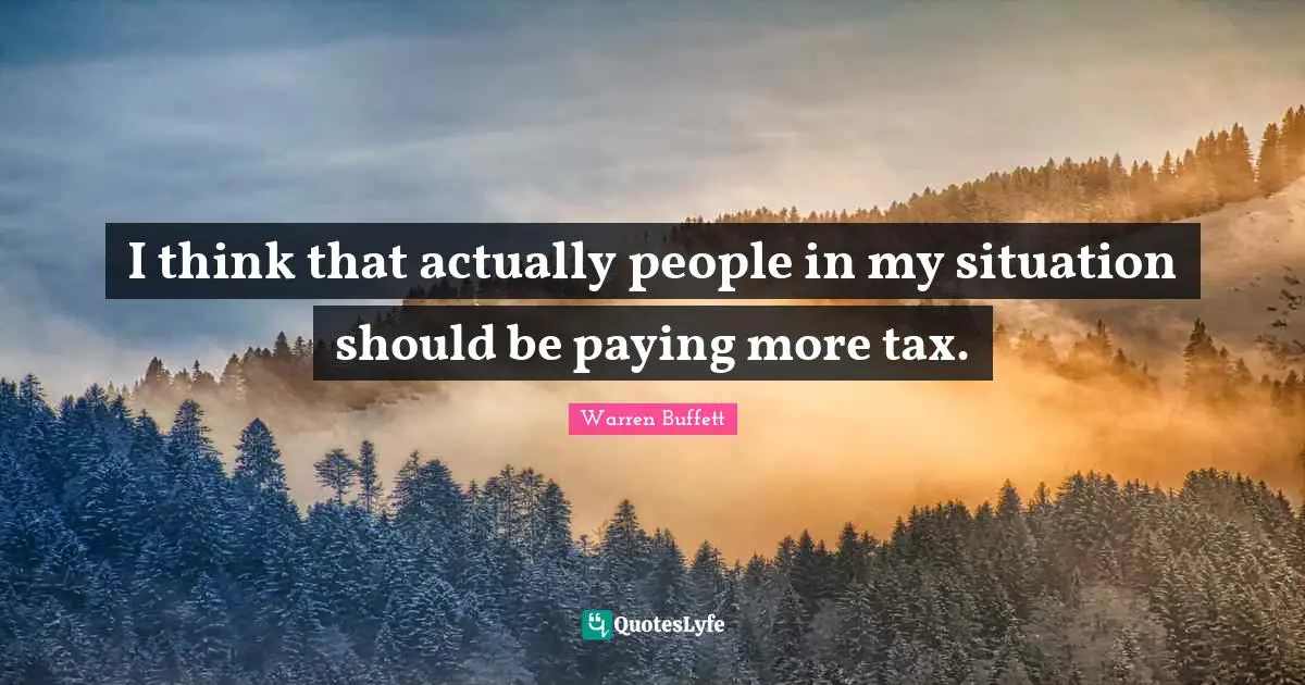 I think that actually people in my situation should be paying more tax.