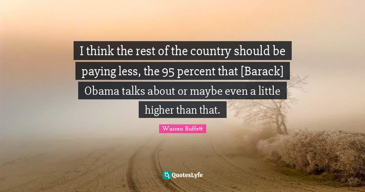 I think the rest of the country should be paying less, the 95 percent that [Barack] Obama talks about or maybe even a little higher than that.