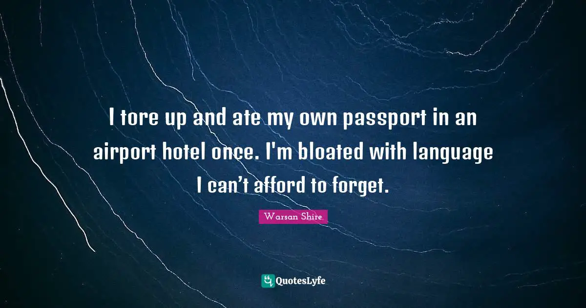 Airports Quotes: "I tore up and ate my own passport in an airport hotel once. I'm bloated with language I can’t afford to forget."