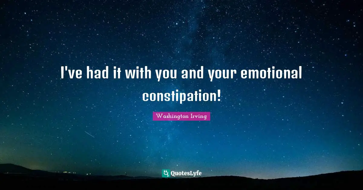 Movie Quotes: "I've had it with you and your emotional constipation!"