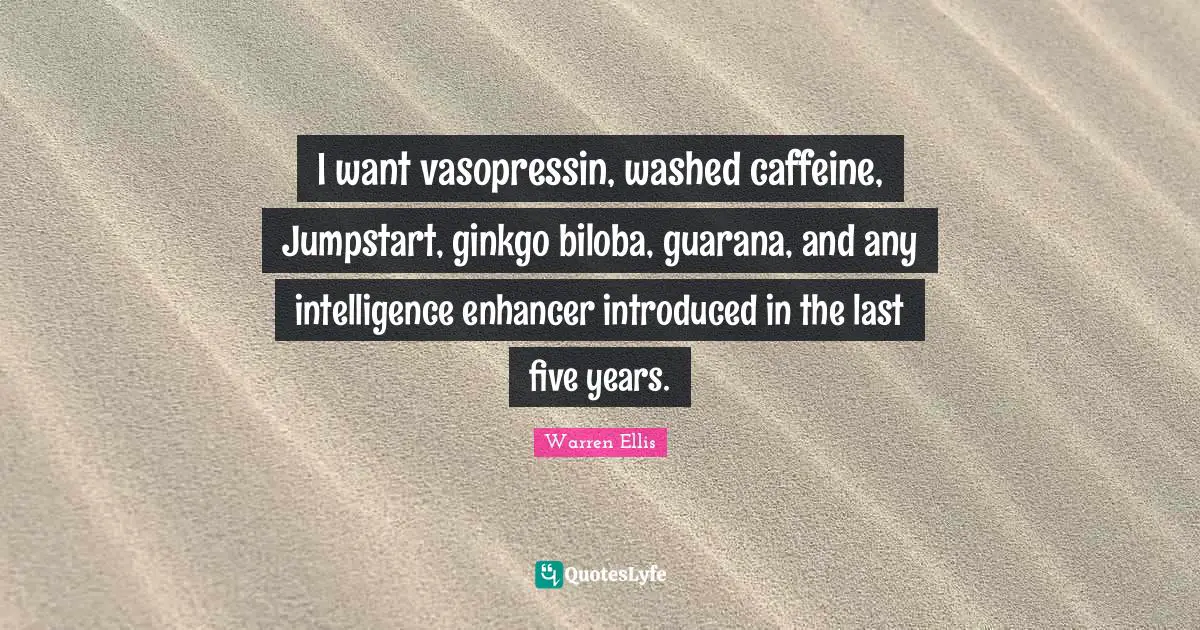 Warren Ellis Quotes: "I want vasopressin, washed caffeine, Jumpstart, ginkgo biloba, guarana, and any intelligence enhancer introduced in the last five years."